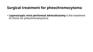 Surgical treatment for pheochromocytoma
• Laparoscopic retro peritoneal adrenalectomy is the treatment
of choice for pheochromocytoma.
 