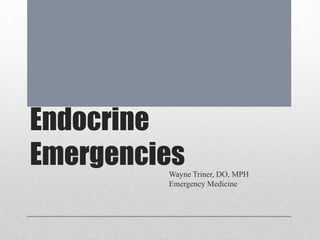 Endocrine
EmergenciesWayne Triner, DO, MPH
Emergency Medicine
 