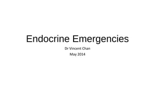 Endocrine Emergencies
Dr Vincent Chan
May 2014
 