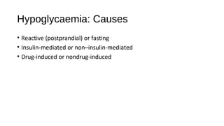 Hypoglycaemia: Causes
• Reactive (postprandial) or fasting
• Insulin-mediated or non–insulin-mediated
• Drug-induced or nondrug-induced
 