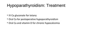 Hypoparathyroidism: Treatment
• IV Ca gluconate for tetany
• Oral Ca for postoperative hypoparathyroidism
• Oral Ca and vitamin D for chronic hypocalcemia
 