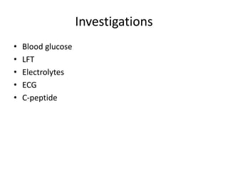 Investigations
• Blood glucose
• LFT
• Electrolytes
• ECG
• C-peptide
 
