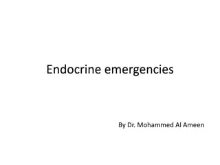 Endocrine emergencies
By Dr. Mohammed Al Ameen
 