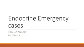 Endocrine Emergency
cases
ABDALLA ALZAABI
EM (FRCP) R1
 