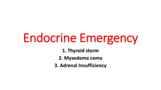 Endocrine Emergency
1. Thyroid storm
2. Myxedema coma
3. Adrenal Insufficiency
 