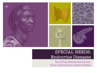 + 
SPECIAL NEEDS:! 
Endocrine Diseases 
Tan Li Ting, Melissa Lee Lay See, 
Nurul ‘Adilah Jumati, Syahirah Malek 
 