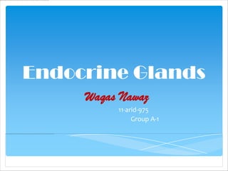 Endocrine Glands
     Waqas Nawaz
          11-arid-975
               Group A-1
 