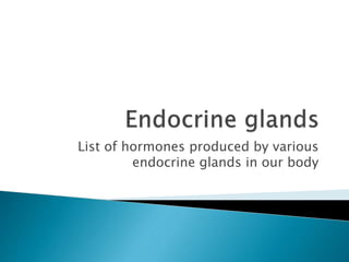 List of hormones produced by various
endocrine glands in our body
 