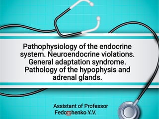 Pathophysiology of the endocrine
system. Neuroendocrine violations.
General adaptation syndrome.
Pathology of the hypophysis and
adrenal glands.
Assistant of Professor
Fedorchenko Y.V.
 