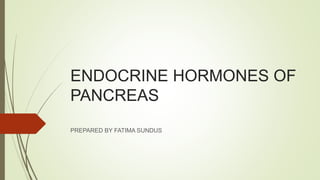 ENDOCRINE HORMONES OF
PANCREAS
PREPARED BY FATIMA SUNDUS
 