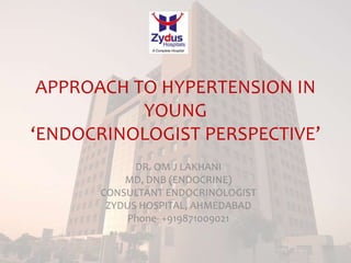 APPROACH TO HYPERTENSION IN
YOUNG
‘ENDOCRINOLOGIST PERSPECTIVE’
DR. OM J LAKHANI
MD, DNB (ENDOCRINE)
CONSULTANT ENDOCRINOLOGIST
ZYDUS HOSPITAL, AHMEDABAD
Phone- +919871009021
 