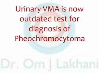Urinary VMA is now
outdated test for
diagnosis of
Pheochromocytoma
 