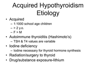 Acquired Hypothyroidism
Etiology
• Acquired
– 1:1000 school age children
– > 2 y.o.
– F > M
• Autoimmune thyroiditis (Hash...
