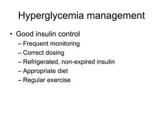 Hyperglycemia management
• Good insulin control
– Frequent monitoring
– Correct dosing
– Refrigerated, non-expired insulin
– Appropriate diet
– Regular exercise
 