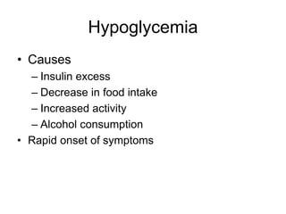 Hypoglycemia
• Causes
– Insulin excess
– Decrease in food intake
– Increased activity
– Alcohol consumption
• Rapid onset of symptoms
 
