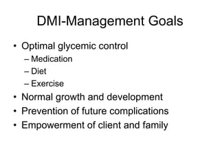 DMI-Management Goals
• Optimal glycemic control
– Medication
– Diet
– Exercise
• Normal growth and development
• Prevention of future complications
• Empowerment of client and family
 