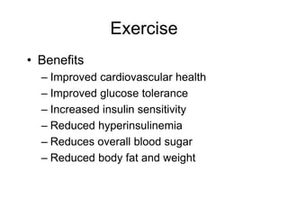 Exercise
• Benefits
– Improved cardiovascular health
– Improved glucose tolerance
– Increased insulin sensitivity
– Reduced hyperinsulinemia
– Reduces overall blood sugar
– Reduced body fat and weight
 