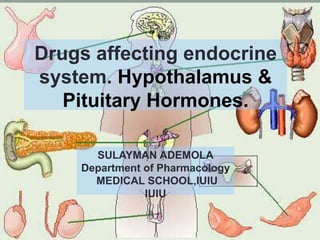 Drugs affecting endocrine
system. Hypothalamus &
Pituitary Hormones.
SULAYMAN ADEMOLA
Department of Pharmacology
MEDICAL SCHOOL,IUIU
IUIU
 