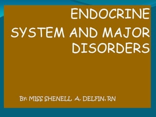 ENDOCRINE SYSTEM AND MAJOR DISORDERS By: MISS SHENELL  A. DELFIN, RN 