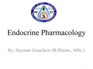 Endocrine Pharmacology
By; Seyoum Gizachew (B.Pharm., MSc.)

1

 