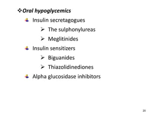 Oral hypoglycemics
Insulin secretagogues
 The sulphonylureas
 Meglitinides
Insulin sensitizers
 Biguanides
 Thiazolidinediones
Alpha glucosidase inhibitors
20
 