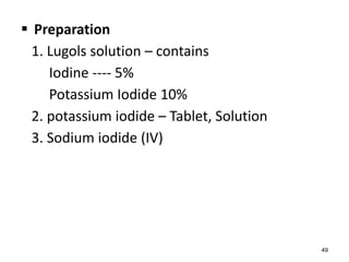  Preparation
1. Lugols solution – contains
Iodine ---- 5%
Potassium Iodide 10%
2. potassium iodide – Tablet, Solution
3. Sodium iodide (IV)
49
 