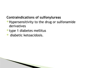 Contraindications of sulfonylureas
 Hypersensitivity to the drug or sulfonamide
derivatives
 type 1 diabetes mellitus
 diabetic ketoacidosis.
 