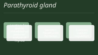 Parathyroid gland
Location: Four
glands
imbedded on
posterior
surface of
Thyroid
Secretes:
Parathyroid
hormone
Function:
Calcium
regulation
 