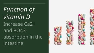Function of
vitamin D
Increase Ca2+
and PO43-
absorption in the
intestine
 