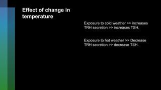Effect of change in
temperature
Exposure to cold weather >> increases
TRH secretion >> increases TSH.
Exposure to hot weather >> Decrease
TRH secretion >> decrease TSH.
 