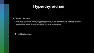 Hyperthyroidism
• Graves’ disease
• the most common form of hyperthyroidism, is an autoimmune disease in which
antibodies called thyroid-stimulating immunoglobulins
• Thyroid Adenoma
 