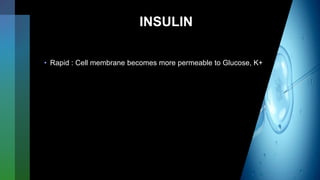 INSULIN
• Rapid : Cell membrane becomes more permeable to Glucose, K+
 