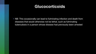 Glucocorticoids
• NB: This occasionally can lead to fulminating infection and death from
diseases that would otherwise not be lethal, such as fulminating
tuberculosis in a person whose disease had previously been arrested
 