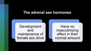 The adrenal sex hormones
Development
and
maintenance of
female sex drive
Have no
masculinizing
effect in their
normal amount
 