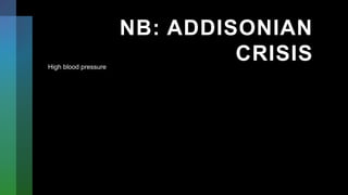 NB: ADDISONIAN
CRISIS
High blood pressure
 
