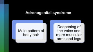 Adrenogenital syndrome
Male pattern of
body hair
Deepening of
the voice and
more muscular
arms and legs
 