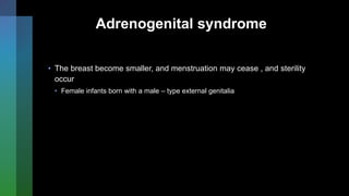 Adrenogenital syndrome
• The breast become smaller, and menstruation may cease , and sterility
occur
• Female infants born with a male – type external genitalia
 
