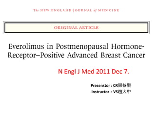 Everolimus in Postmenopausal
 Hormone-Receptor–Positive
   Advanced Breast Cancer

        N Engl J Med 2011 Dec 7.
                   Presenstor : CR周益聖
                   Instructor : VS趙大中
 