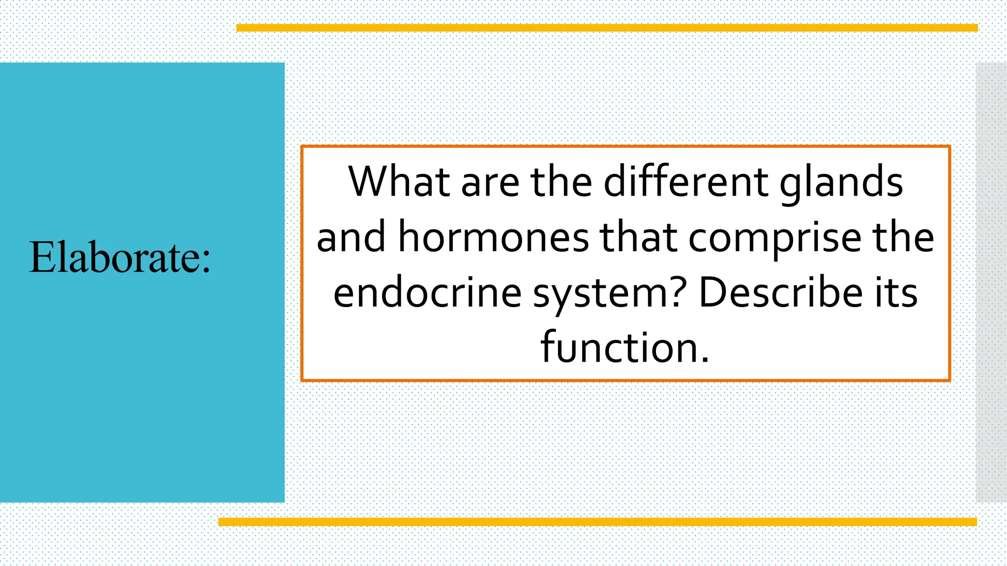 What are the different glands
and hormones that comprise the
endocrine system? Describe its
function.
Elaborate:
 