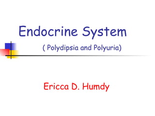 Endocrine System   ( Polydipsia and Polyuria)   Ericca D. Humdy   