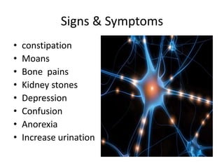 Signs & Symptomsconstipation MoansBone  painsKidney stones DepressionConfusionAnorexiaIncrease urination