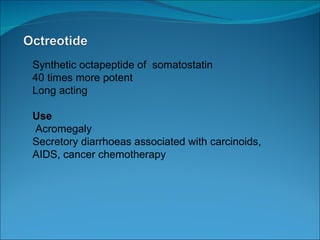 Synthetic octapeptide of  somatostatin 40 times more potent Long acting Use Acromegaly Secretory diarrhoeas associated with carcinoids, AIDS, cancer chemotherapy 