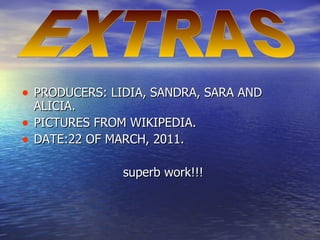 PRODUCERS: LIDIA, SANDRA, SARA AND ALICIA. PICTURES FROM WIKIPEDIA. DATE:22 OF MARCH, 2011. superb work!!! EXTRAS 
