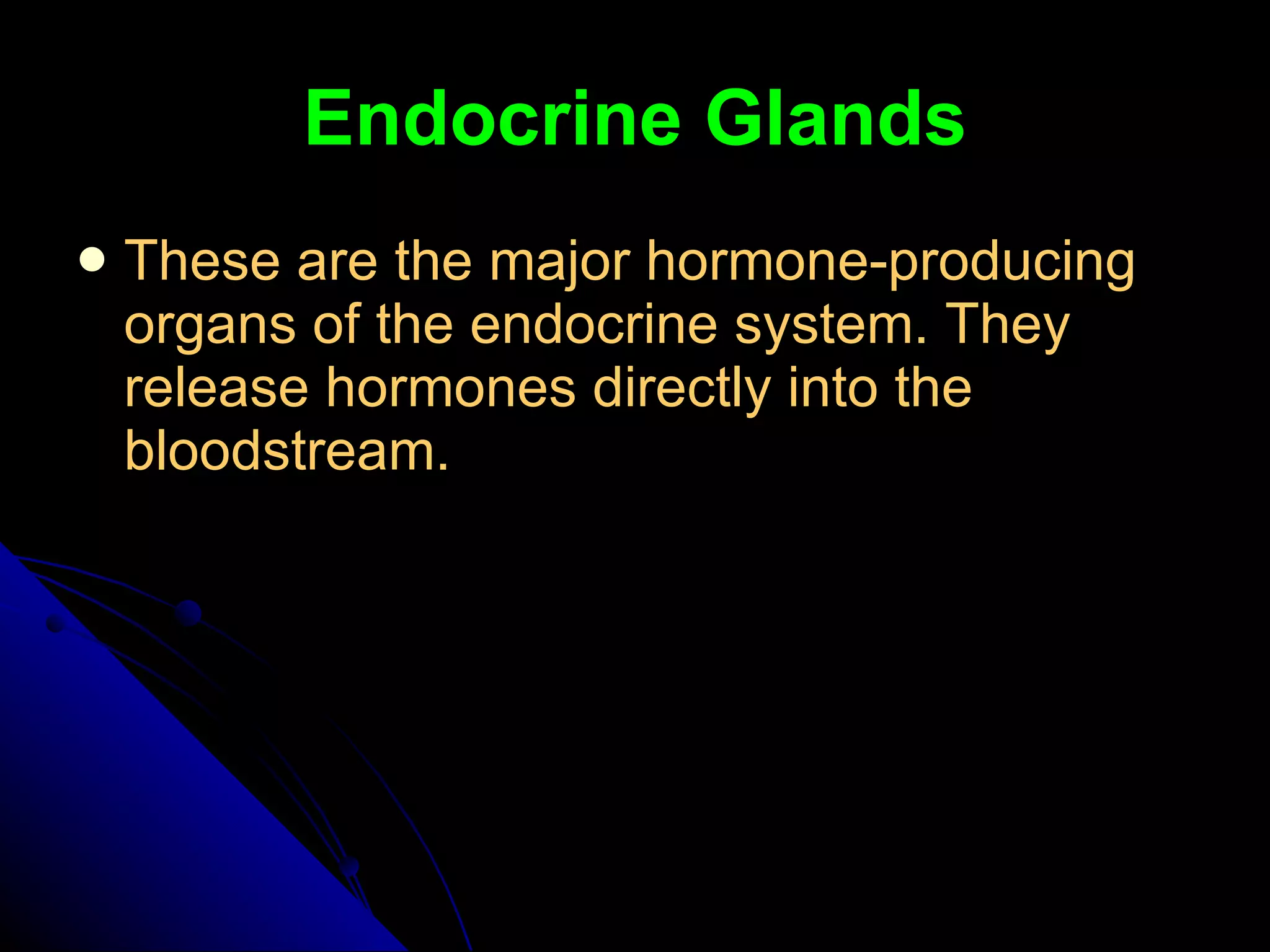 Endocrine Glands These are the major hormone-producing organs of the endocrine system. They release hormones directly into the bloodstream. 