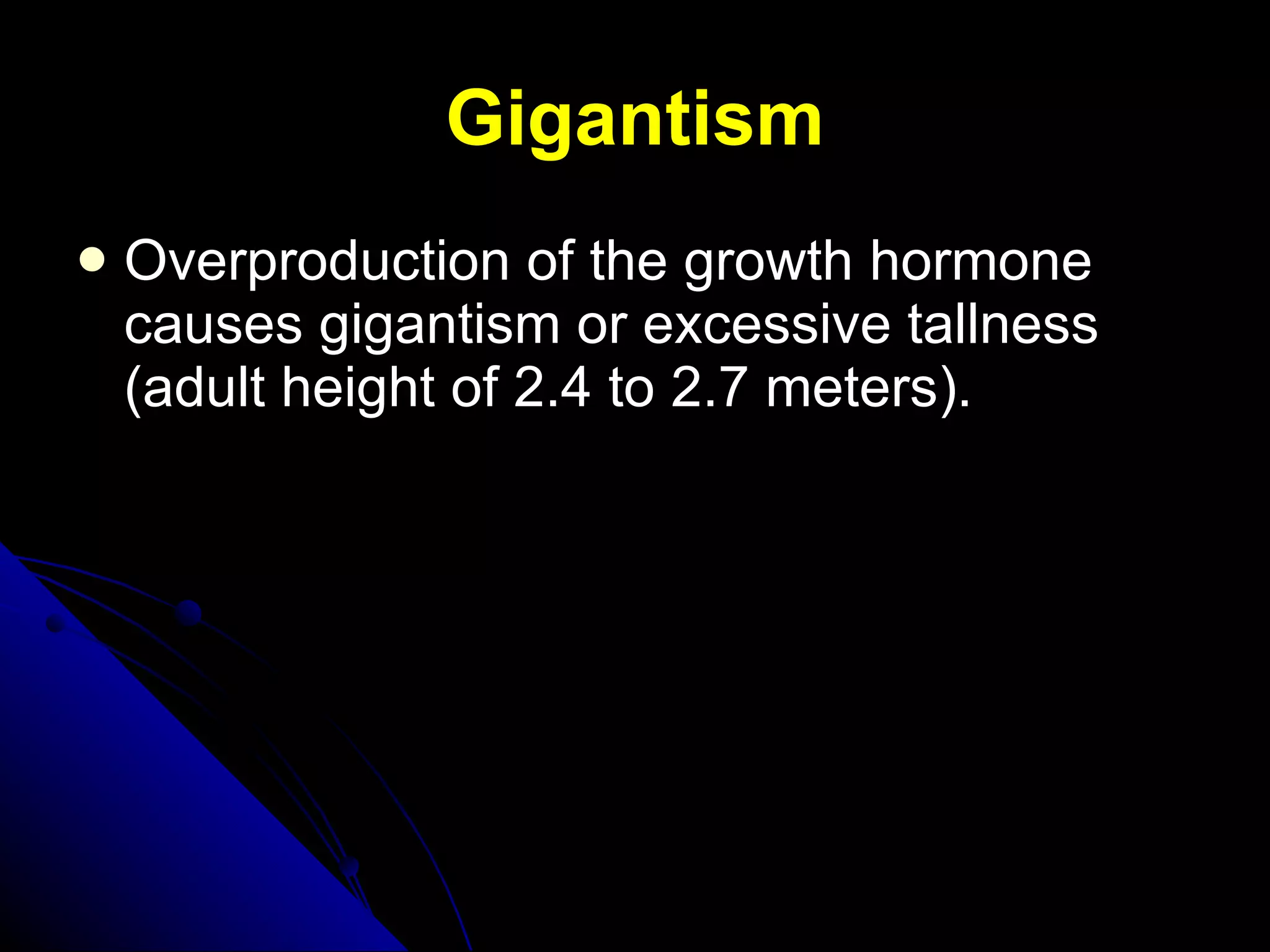 Gigantism Overproduction of the growth hormone causes gigantism or excessive tallness (adult height of 2.4 to 2.7 meters). 