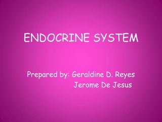 ENDOCRINE SYSTEM


Prepared by: Geraldine D. Reyes
             Jerome De Jesus
 
