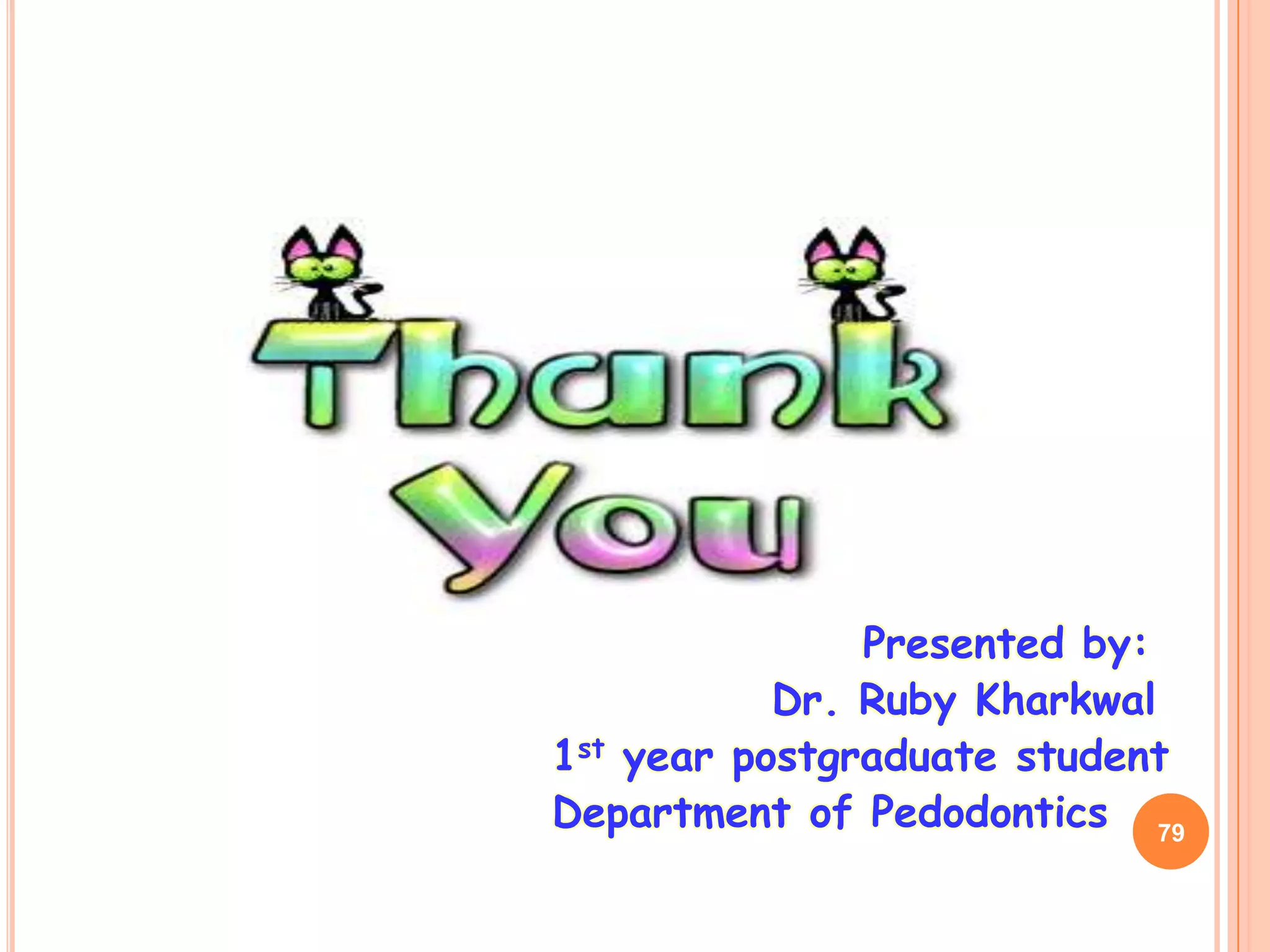 Presented by:
           Dr. Ruby Kharkwal
1st year postgraduate student
Department of Pedodontics 79
 