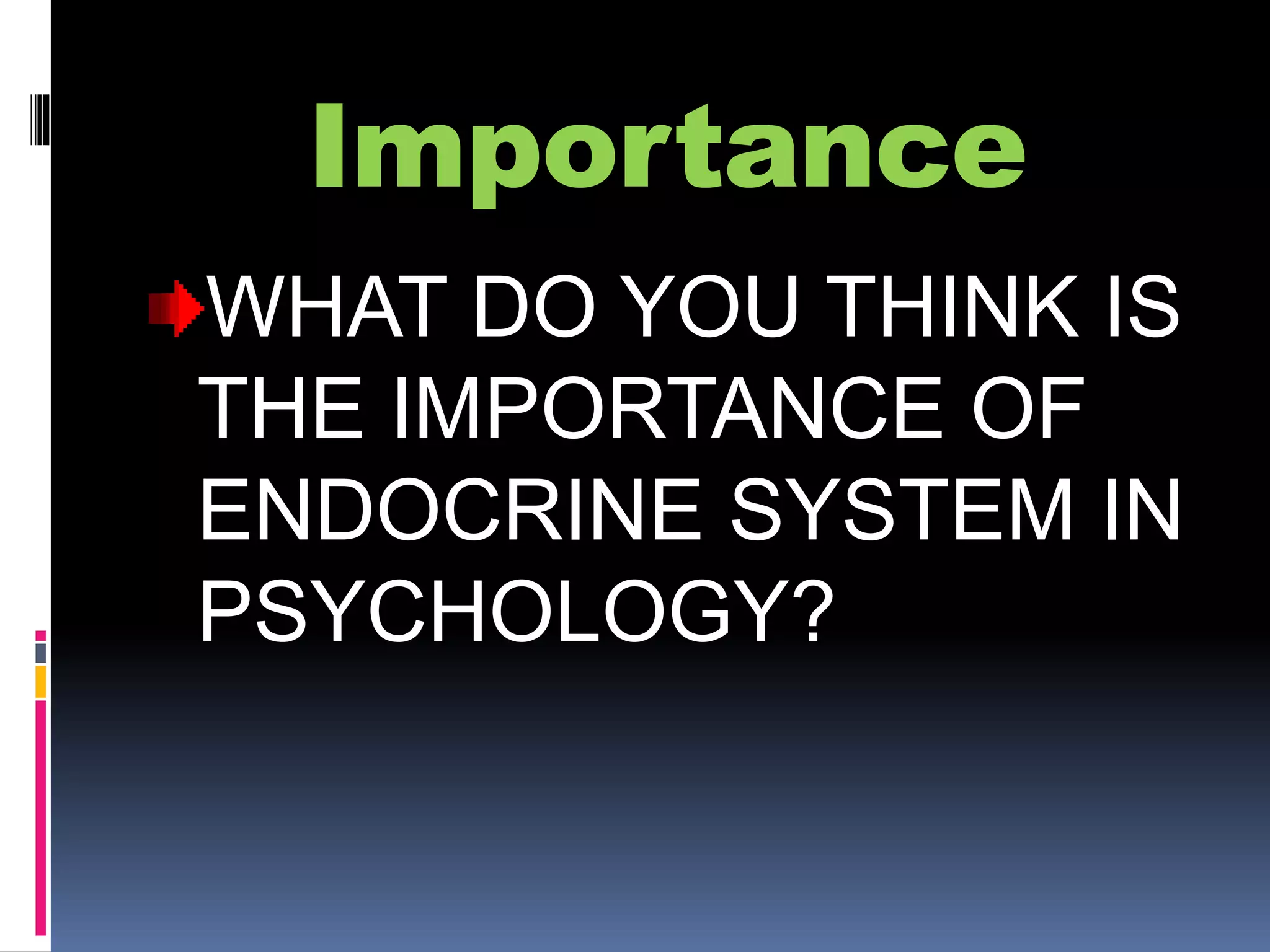 Importance
WHAT DO YOU THINK IS
THE IMPORTANCE OF
ENDOCRINE SYSTEM IN
PSYCHOLOGY?
 
