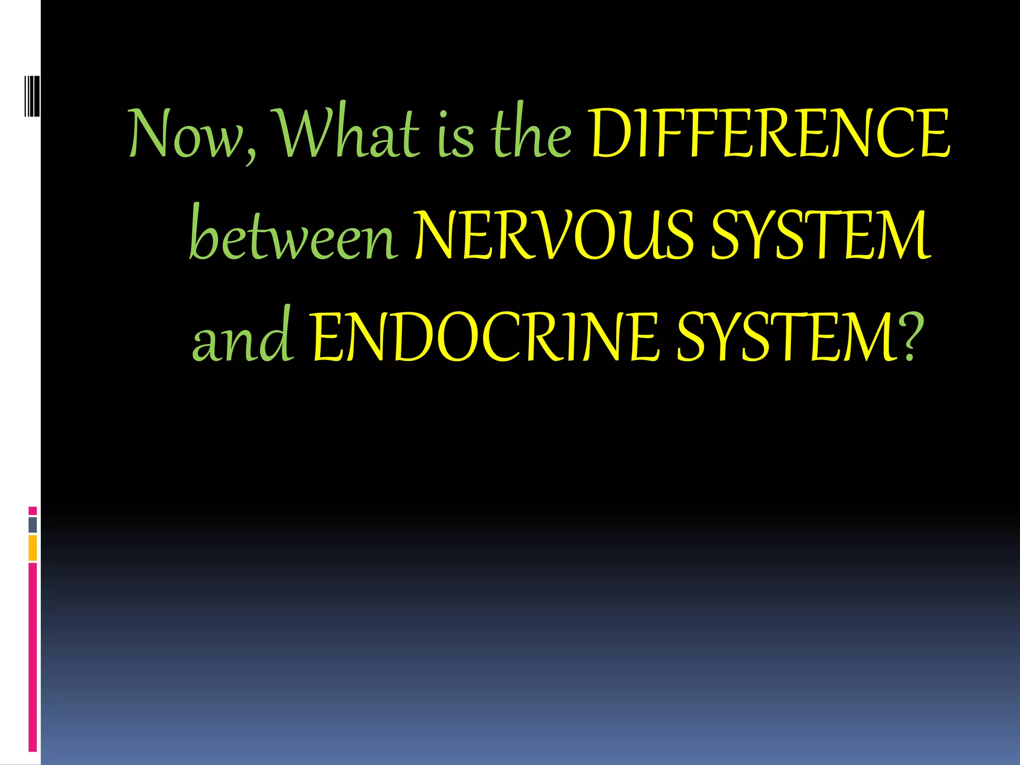 Now, What is the DIFFERENCE
between NERVOUS SYSTEM
and ENDOCRINE SYSTEM?
 