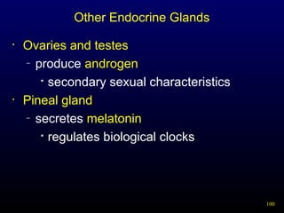 100
Other Endocrine Glands
• Ovaries and testes
– produce androgen

secondary sexual characteristics
• Pineal gland
– secretes melatonin

regulates biological clocks
 